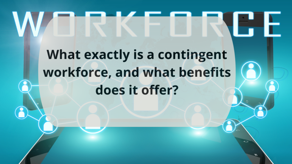 What exactly is a contingent workforce, and what benefits does it offer
